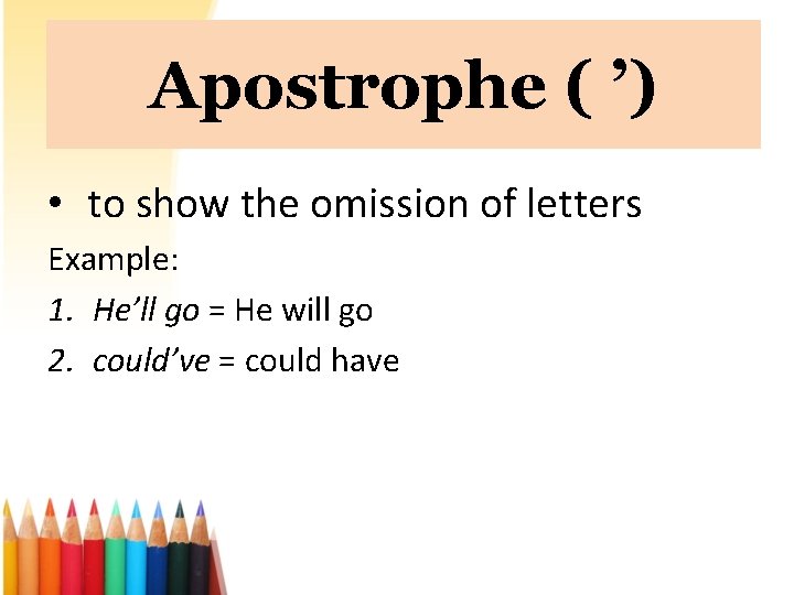Apostrophe ( ’) • to show the omission of letters Example: 1. He’ll go
