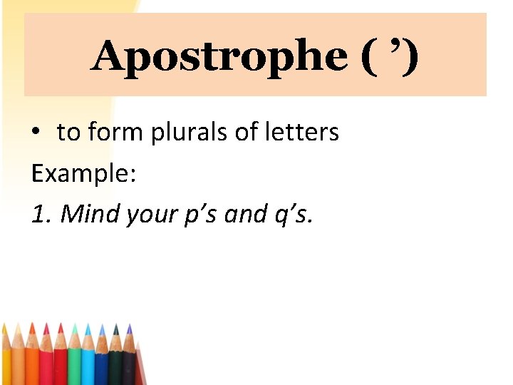 Apostrophe ( ’) • to form plurals of letters Example: 1. Mind your p’s