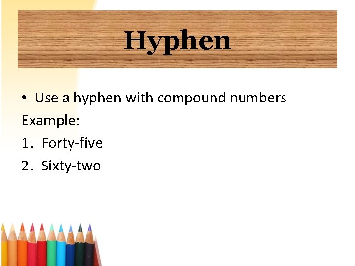 Hyphen • Use a hyphen with compound numbers Example: 1. Forty-five 2. Sixty-two 