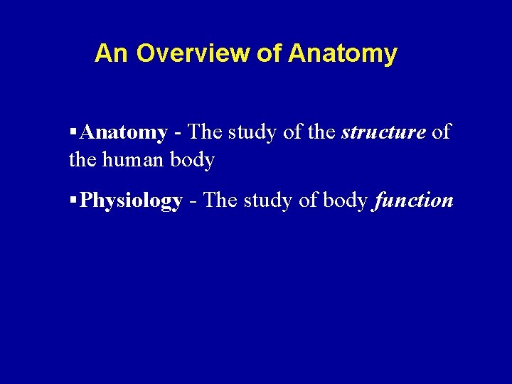 An Overview of Anatomy §Anatomy - The study of the structure of the human