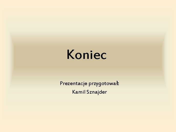 Koniec Prezentacje przygotował: Kamil Sznajder 