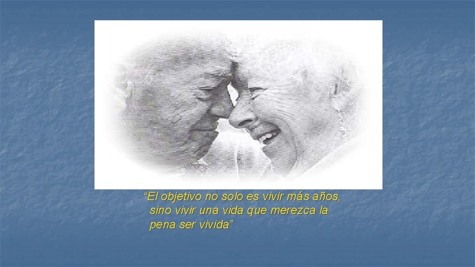 “El objetivo no solo es vivir más años, sino vivir una vida que merezca “El objetivo no solo es vivir más años, sino vivir una vida que merezca