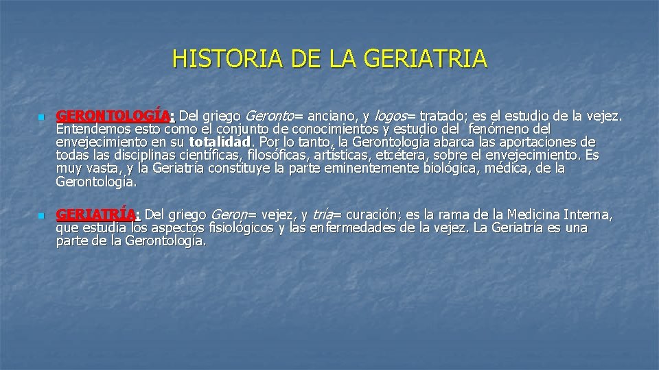 HISTORIA DE LA GERIATRIA n n GERONTOLOGÍA: Del griego Geronto= anciano, y logos= tratado; HISTORIA DE LA GERIATRIA n n GERONTOLOGÍA: Del griego Geronto= anciano, y logos= tratado;