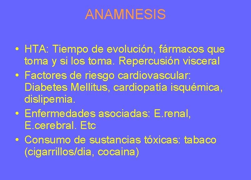 ANAMNESIS • HTA: Tiempo de evolución, fármacos que toma y si los toma. Repercusión ANAMNESIS • HTA: Tiempo de evolución, fármacos que toma y si los toma. Repercusión