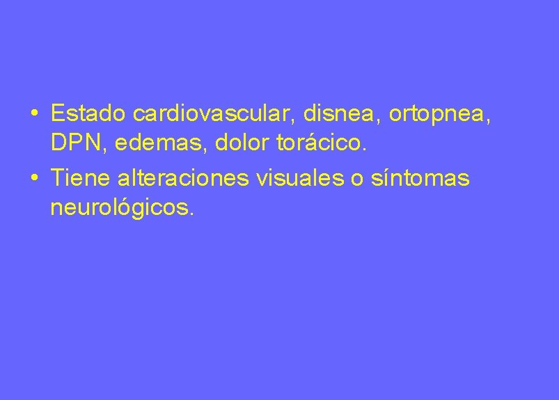 • Estado cardiovascular, disnea, ortopnea, DPN, edemas, dolor torácico. • Tiene alteraciones visuales • Estado cardiovascular, disnea, ortopnea, DPN, edemas, dolor torácico. • Tiene alteraciones visuales