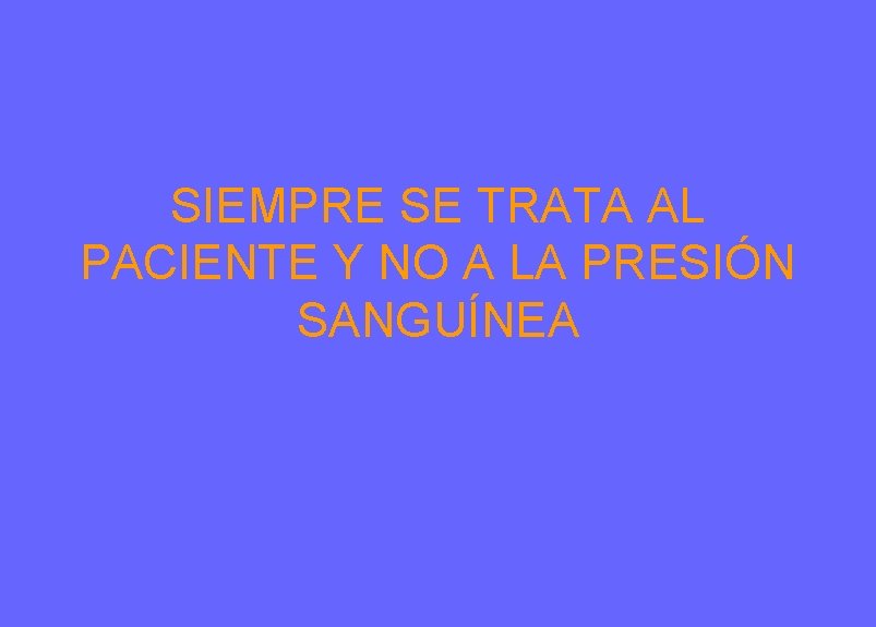 SIEMPRE SE TRATA AL PACIENTE Y NO A LA PRESIÓN SANGUÍNEA SIEMPRE SE TRATA AL PACIENTE Y NO A LA PRESIÓN SANGUÍNEA