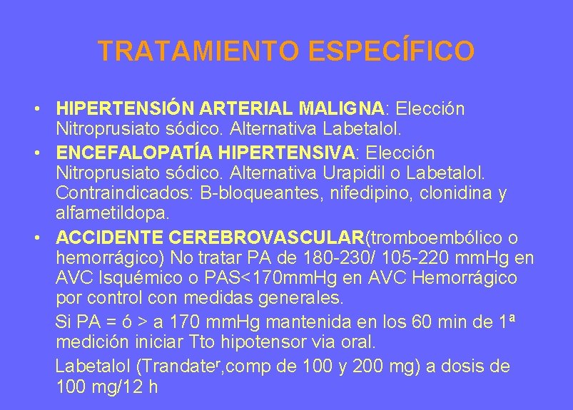 TRATAMIENTO ESPECÍFICO • HIPERTENSIÓN ARTERIAL MALIGNA: Elección Nitroprusiato sódico. Alternativa Labetalol. • ENCEFALOPATÍA HIPERTENSIVA: TRATAMIENTO ESPECÍFICO • HIPERTENSIÓN ARTERIAL MALIGNA: Elección Nitroprusiato sódico. Alternativa Labetalol. • ENCEFALOPATÍA HIPERTENSIVA: