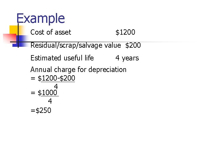 Example Cost of asset $1200 Residual/scrap/salvage value $200 Estimated useful life 4 years Annual