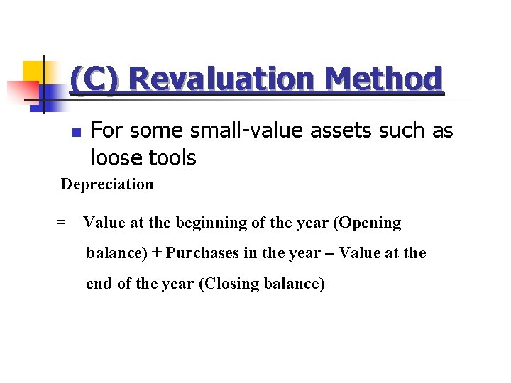 (C) Revaluation Method n For some small-value assets such as loose tools Depreciation =