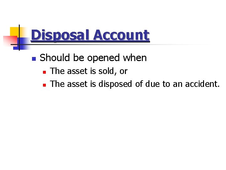 Disposal Account n Should be opened when n n The asset is sold, or