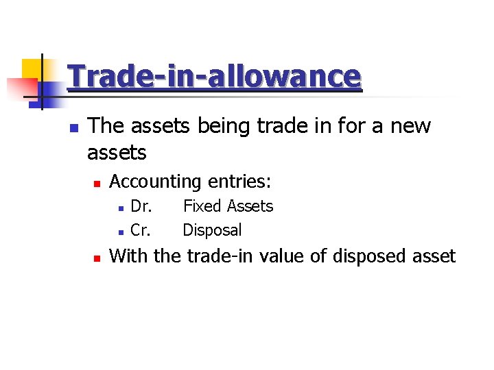 Trade-in-allowance n The assets being trade in for a new assets n Accounting entries: