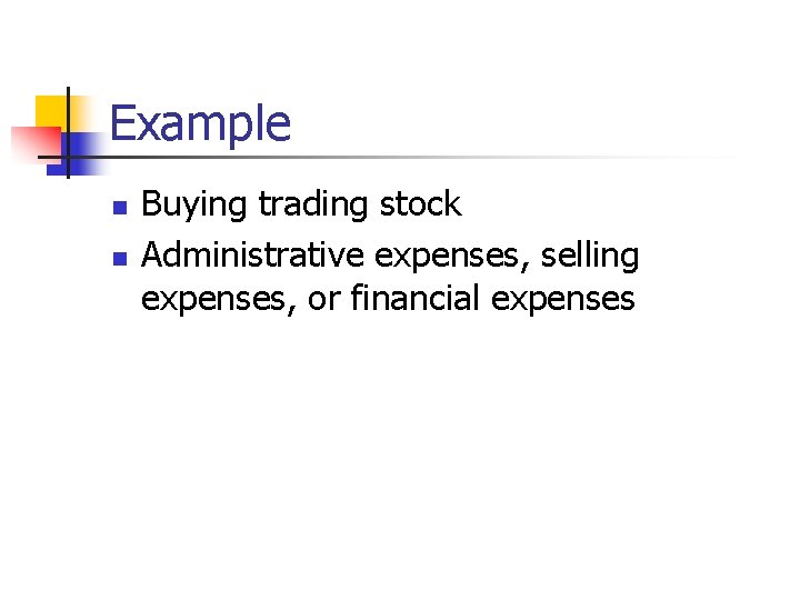 Example n n Buying trading stock Administrative expenses, selling expenses, or financial expenses 