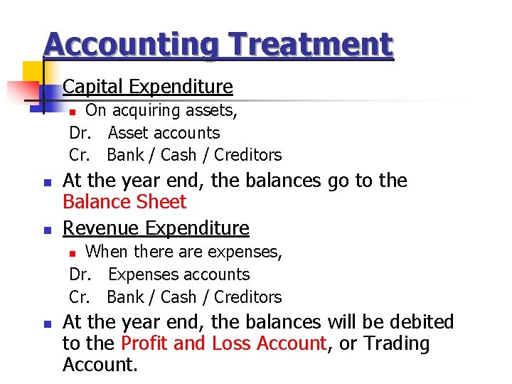 Accounting Treatment n Capital Expenditure On acquiring assets, Dr. Asset accounts Cr. Bank /