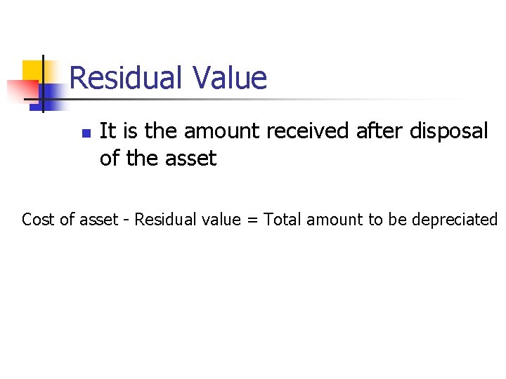 Residual Value n It is the amount received after disposal of the asset Cost