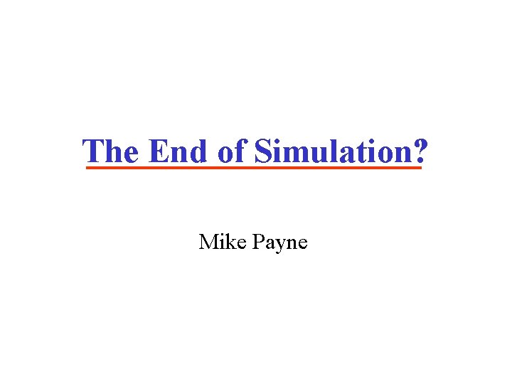 The End of Simulation? Mike Payne The End of Simulation? Mike Payne