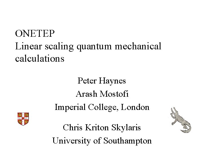 ONETEP Linear scaling quantum mechanical calculations Peter Haynes Arash Mostofi Imperial College, London Chris ONETEP Linear scaling quantum mechanical calculations Peter Haynes Arash Mostofi Imperial College, London Chris