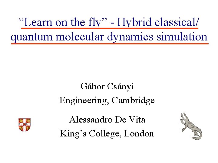 “Learn on the fly” - Hybrid classical/ quantum molecular dynamics simulation Gábor Csányi Engineering, “Learn on the fly” - Hybrid classical/ quantum molecular dynamics simulation Gábor Csányi Engineering,