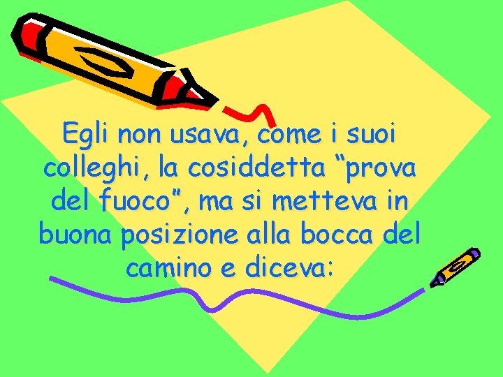 Egli non usava, come i suoi colleghi, la cosiddetta “prova del fuoco”, ma si