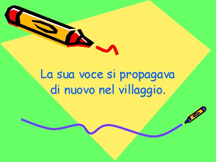 La sua voce si propagava di nuovo nel villaggio. 