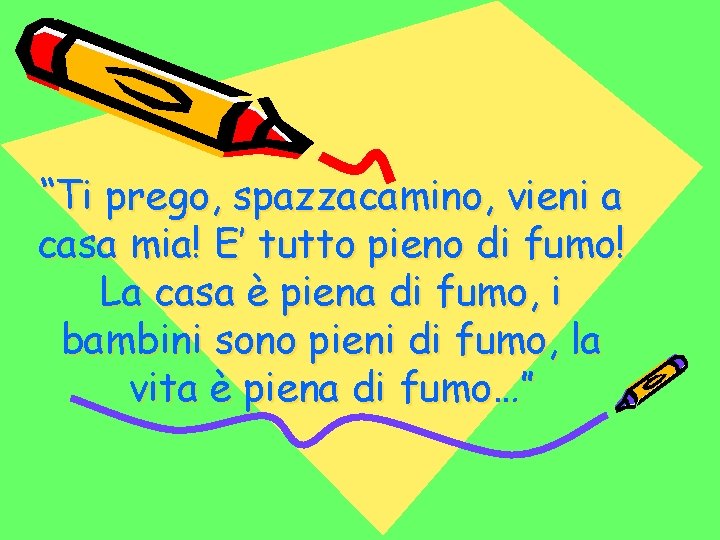 “Ti prego, spazzacamino, vieni a casa mia! E’ tutto pieno di fumo! La casa