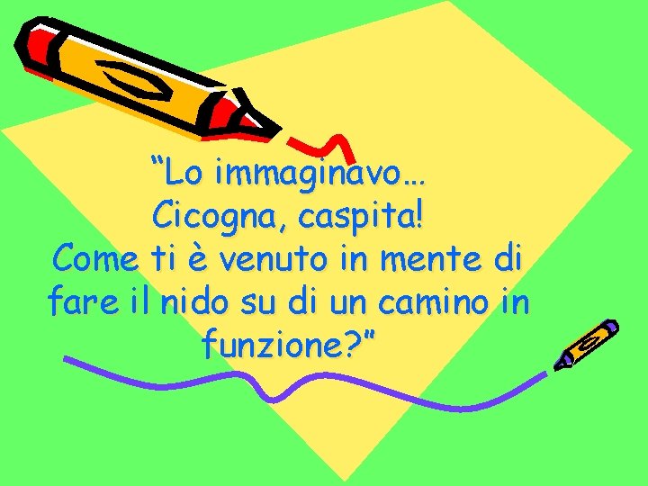 “Lo immaginavo… Cicogna, caspita! Come ti è venuto in mente di fare il nido