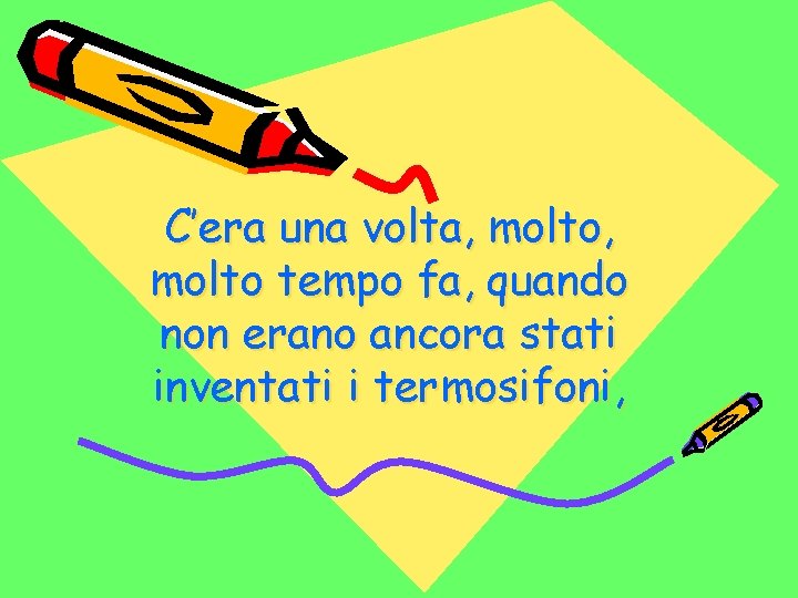 C’era una volta, molto tempo fa, quando non erano ancora stati inventati i termosifoni,