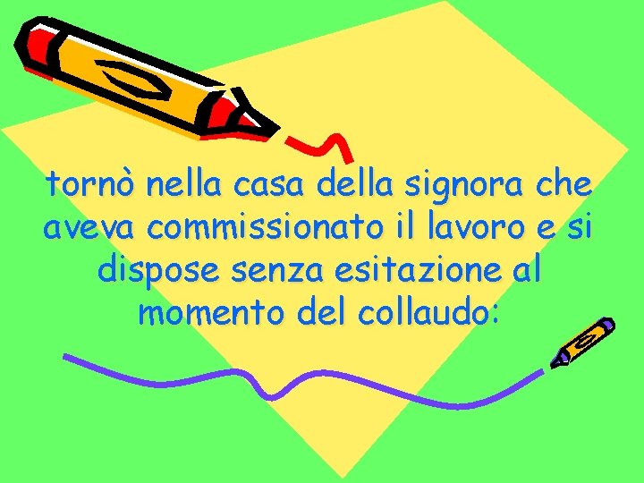 tornò nella casa della signora che aveva commissionato il lavoro e si dispose senza