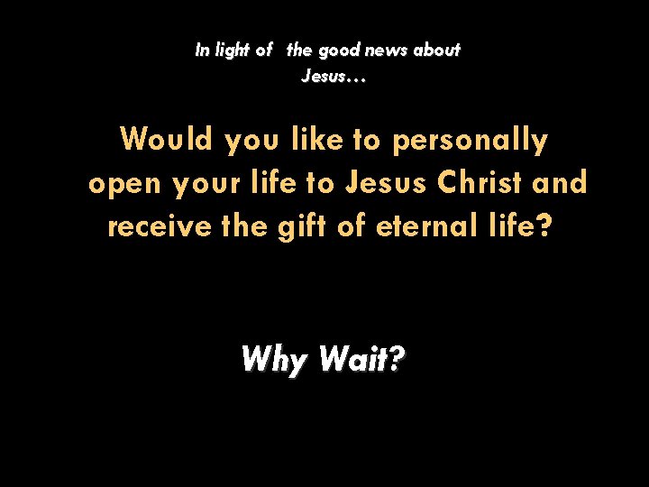 In light of the good news about Jesus… Would you like to personally open