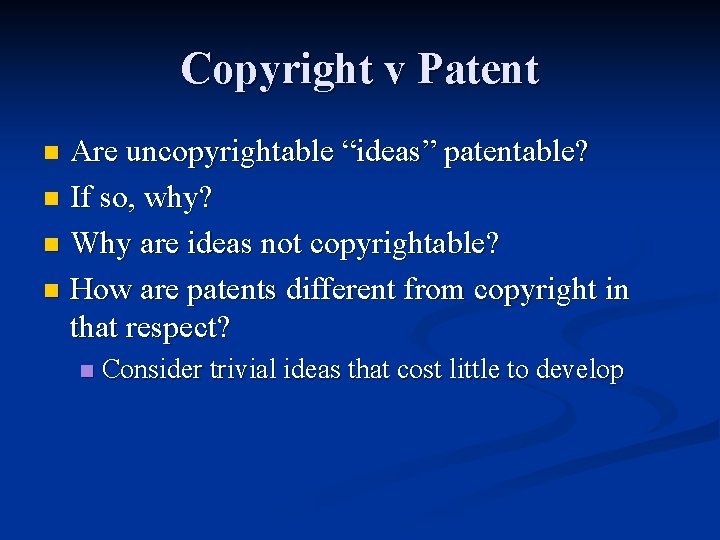 Copyright v Patent Are uncopyrightable “ideas” patentable? n If so, why? n Why are