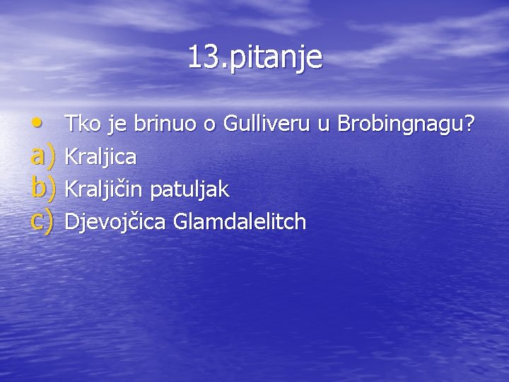 13. pitanje • Tko je brinuo o Gulliveru u Brobingnagu? a) Kraljica b) Kraljičin