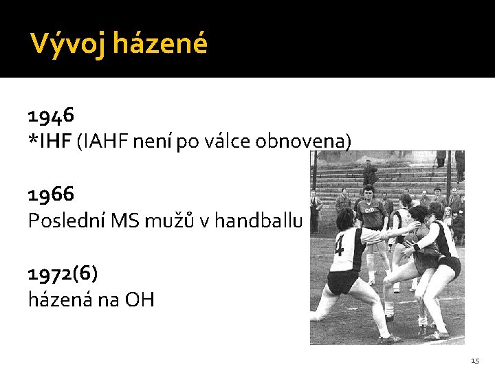 Vývoj házené 1946 *IHF (IAHF není po válce obnovena) 1966 Poslední MS mužů v