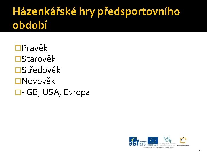 Házenkářské hry předsportovního období �Pravěk �Starověk �Středověk �Novověk �- GB, USA, Evropa 5 