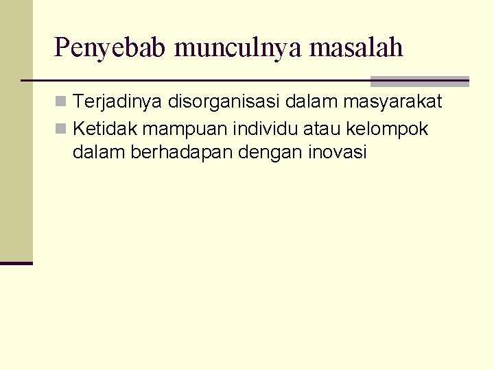 Penyebab munculnya masalah n Terjadinya disorganisasi dalam masyarakat n Ketidak mampuan individu atau kelompok