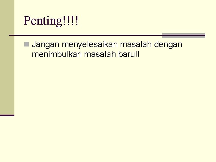 Penting!!!! n Jangan menyelesaikan masalah dengan menimbulkan masalah baru!! 