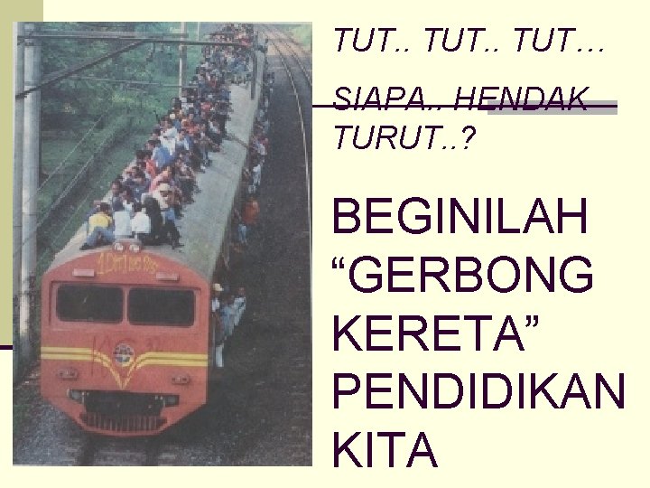 TUT. . TUT… SIAPA. . HENDAK TURUT. . ? BEGINILAH “GERBONG KERETA” PENDIDIKAN KITA