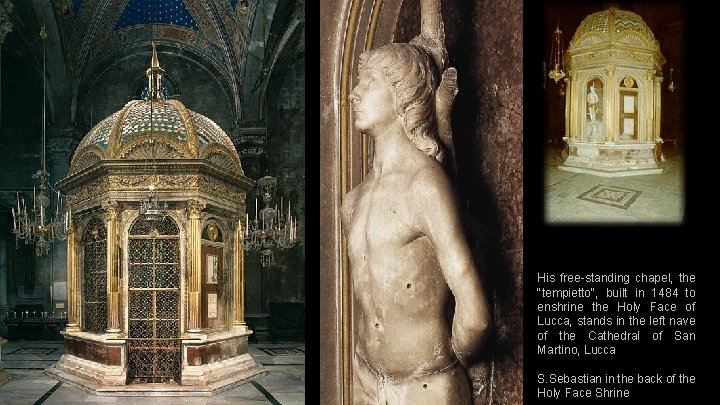 His free-standing chapel, the "tempietto", built in 1484 to enshrine the Holy Face of