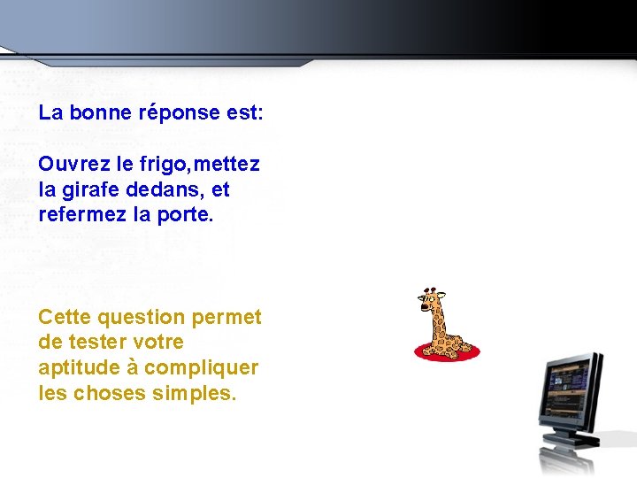 La bonne réponse est: Ouvrez le frigo, mettez la girafe dedans, et refermez la