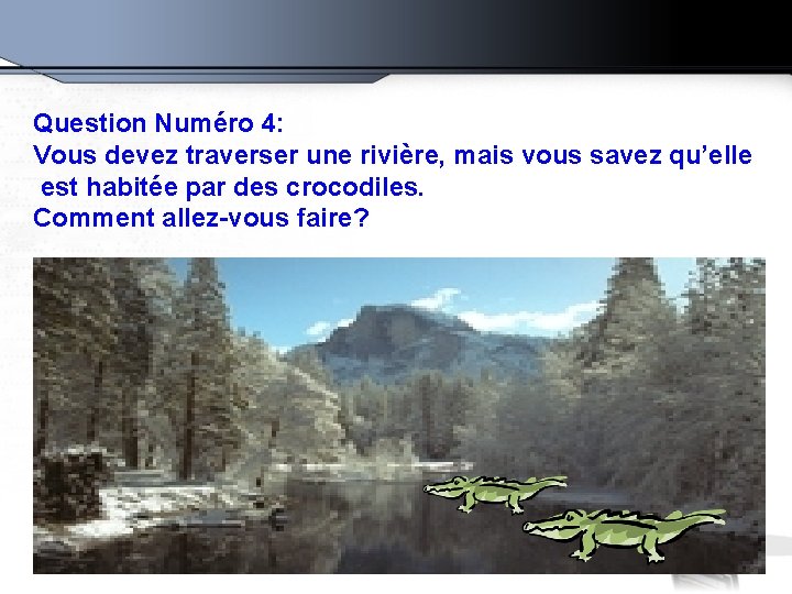 Question Numéro 4: Vous devez traverser une rivière, mais vous savez qu’elle est habitée