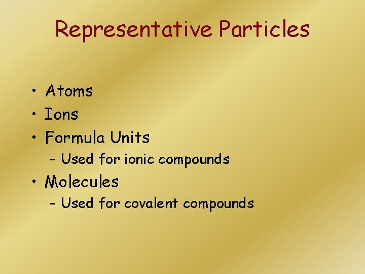 Representative Particles • Atoms • Ions • Formula Units – Used for ionic compounds