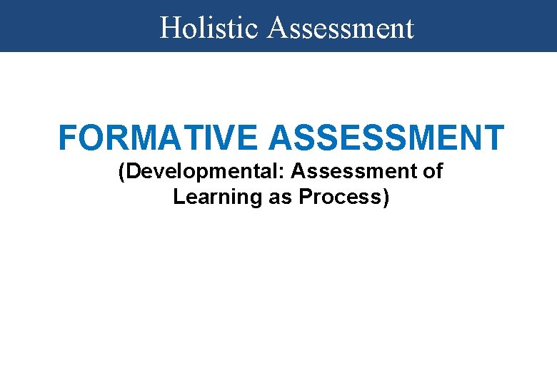 Holistic Assessment FORMATIVE ASSESSMENT (Developmental: Assessment of Learning as Process) 