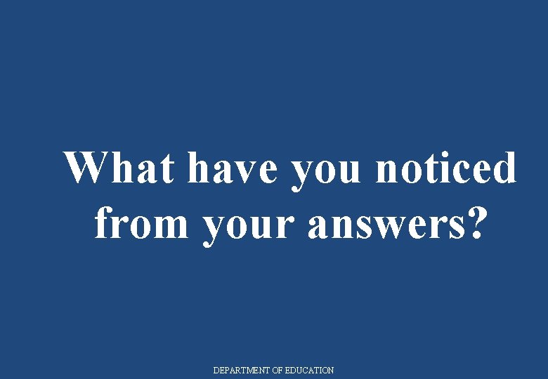 What have you noticed from your answers? DEPARTMENT OF EDUCATION 