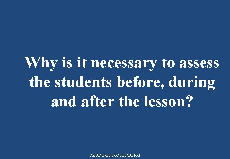 Why is it necessary to assess the students before, during and after the lesson?