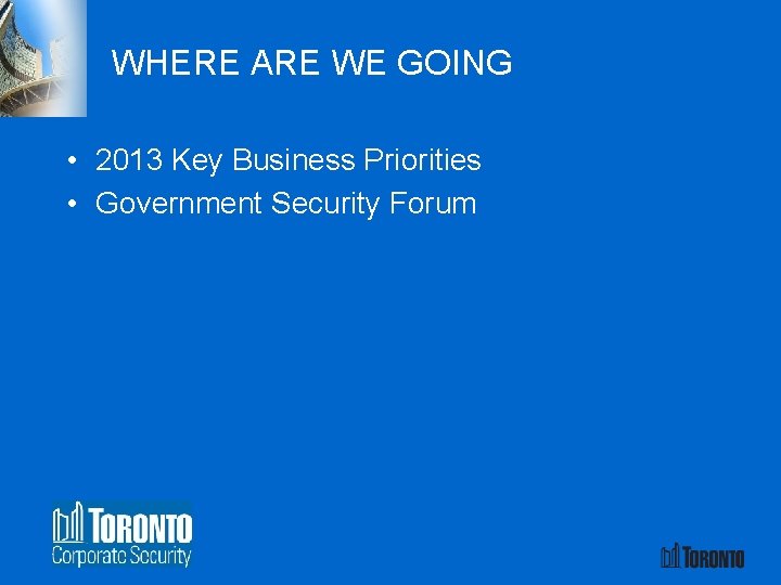 WHERE ARE WE GOING • 2013 Key Business Priorities • Government Security Forum 