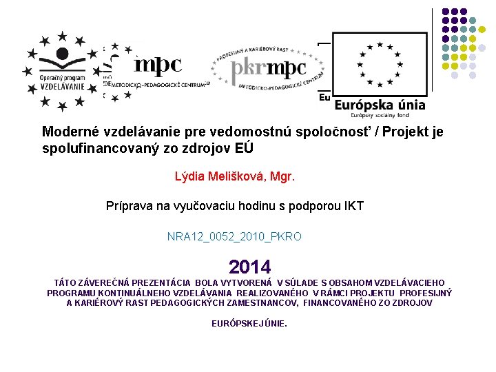 Moderné vzdelávanie pre vedomostnú spoločnosť / Projekt je spolufinancovaný zo zdrojov EÚ Lýdia Melišková,