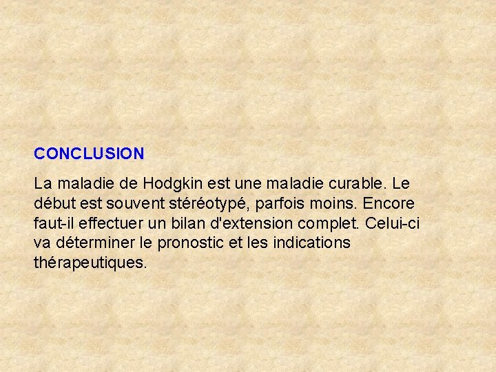 CONCLUSION La maladie de Hodgkin est une maladie curable. Le début est souvent stéréotypé,