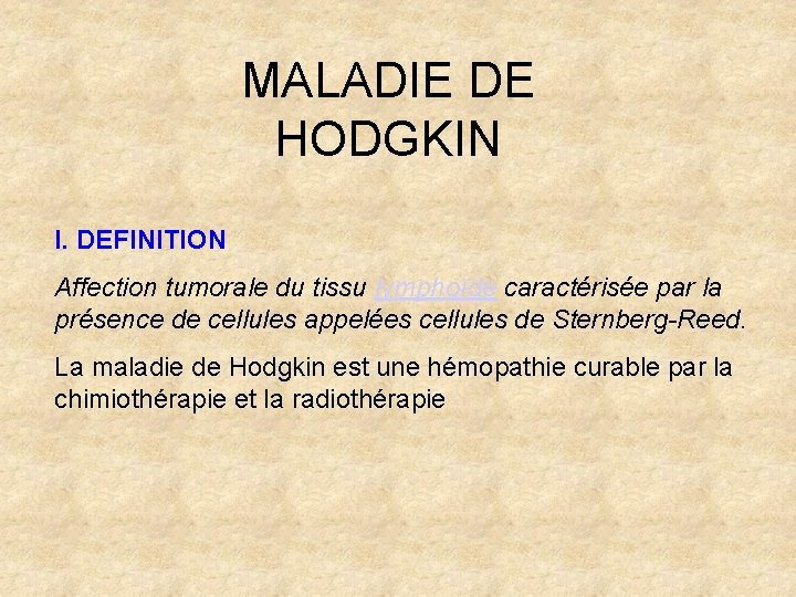 MALADIE DE HODGKIN I. DEFINITION Affection tumorale du tissu lymphoïde caractérisée par la présence