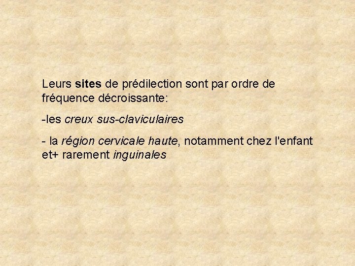 Leurs sites de prédilection sont par ordre de fréquence décroissante: -les creux sus-claviculaires -