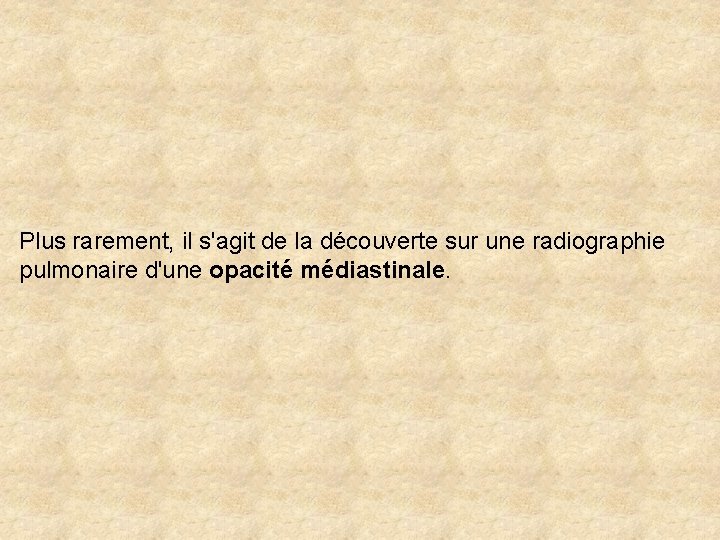 Plus rarement, il s'agit de la découverte sur une radiographie pulmonaire d'une opacité médiastinale.