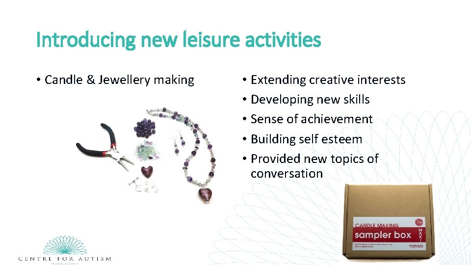 Introducing new leisure activities • Candle & Jewellery making • Extending creative interests •