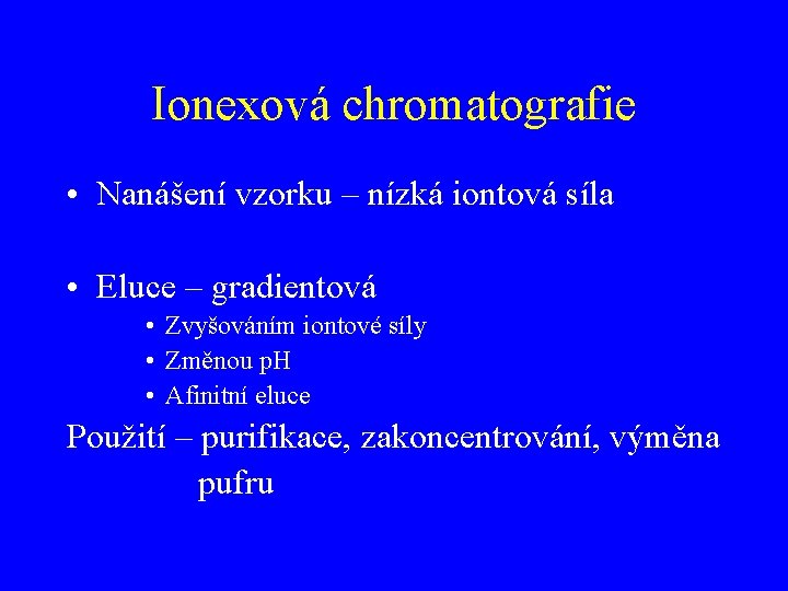 Ionexová chromatografie • Nanášení vzorku – nízká iontová síla • Eluce – gradientová •
